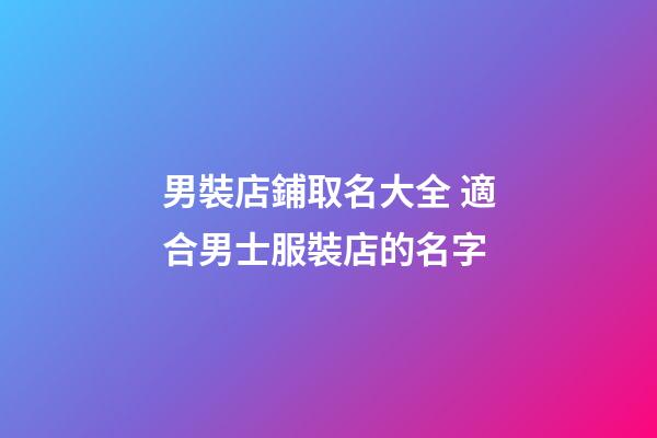 男裝店鋪取名大全 適合男士服裝店的名字-第1張-店鋪起名-玄機派